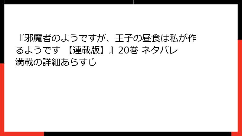 『邪魔者のようですが、王子の昼食は私が作るようです 【連載版】』20巻 ネタバレ満載の詳細あらすじ