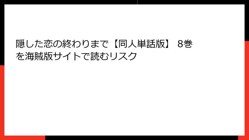 隠した恋の終わりまで【同人単話版】 8巻を海賊版サイトで読むリスク