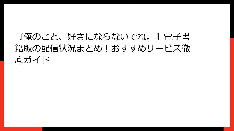 『俺のこと、好きにならないでね。』電子書籍版の配信状況まとめ！おすすめサービス徹底ガイド