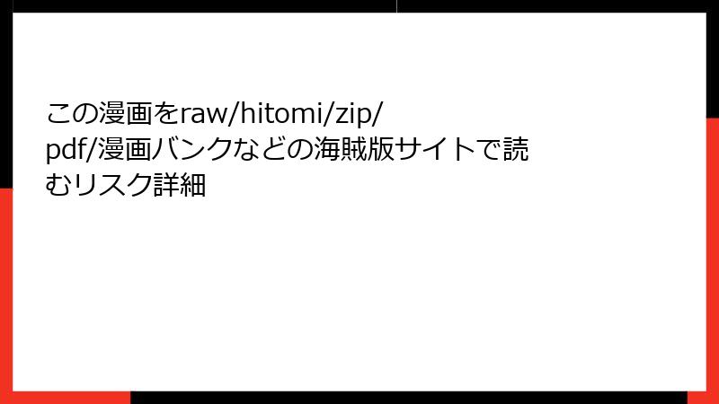 この漫画をraw/hitomi/zip/pdf/漫画バンクなどの海賊版サイトで読むリスク詳細
