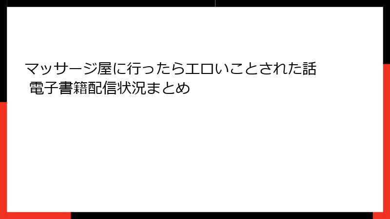 マッサージ屋に行ったらエロいことされた話 電子書籍配信状況まとめ