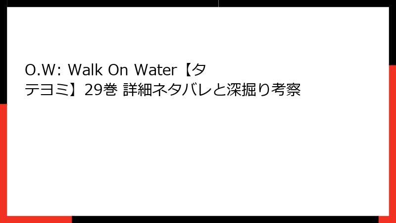 O.W: Walk On Water【タテヨミ】29巻 詳細ネタバレと深掘り考察