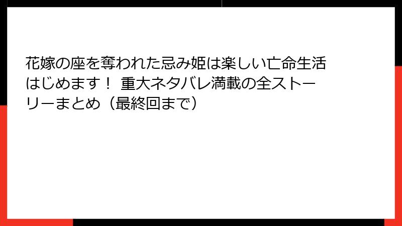 花嫁の座を奪われた忌み姫は楽しい亡命生活はじめます！ 重大ネタバレ満載の全ストーリーまとめ（最終回まで）