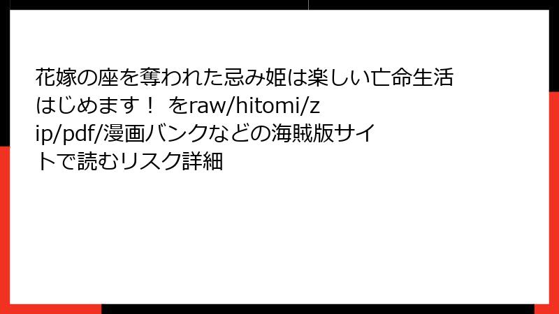 花嫁の座を奪われた忌み姫は楽しい亡命生活はじめます！ をraw/hitomi/zip/pdf/漫画バンクなどの海賊版サイトで読むリスク詳細