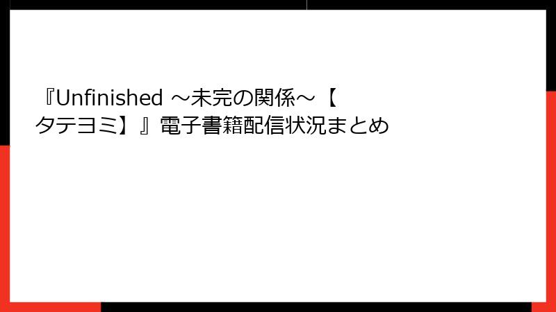 『Unfinished ～未完の関係～【タテヨミ】』電子書籍配信状況まとめ