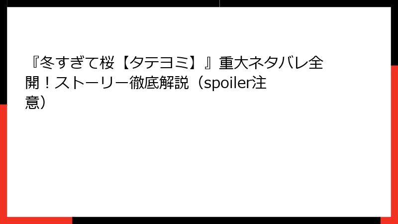『冬すぎて桜【タテヨミ】』重大ネタバレ全開！ストーリー徹底解説（spoiler注意）