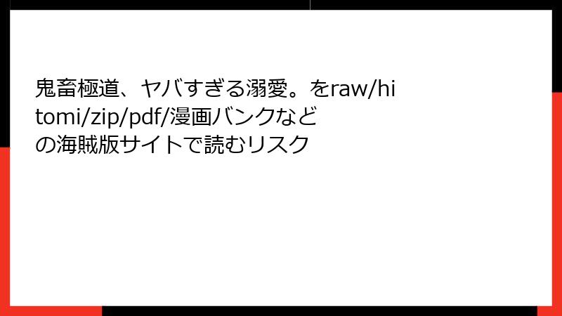 鬼畜極道、ヤバすぎる溺愛。をraw/hitomi/zip/pdf/漫画バンクなどの海賊版サイトで読むリスク