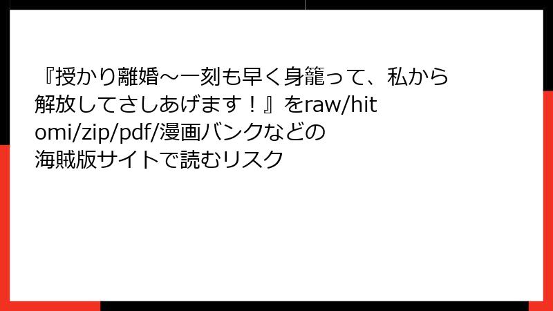 『授かり離婚～一刻も早く身籠って、私から解放してさしあげます！』をraw/hitomi/zip/pdf/漫画バンクなどの海賊版サイトで読むリスク