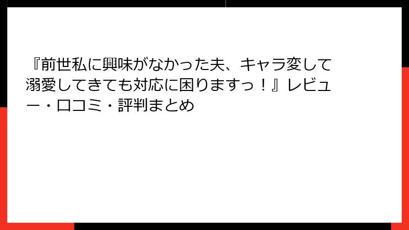 『前世私に興味がなかった夫、キャラ変して溺愛してきても対応に困りますっ！』レビュー・口コミ・評判まとめ
