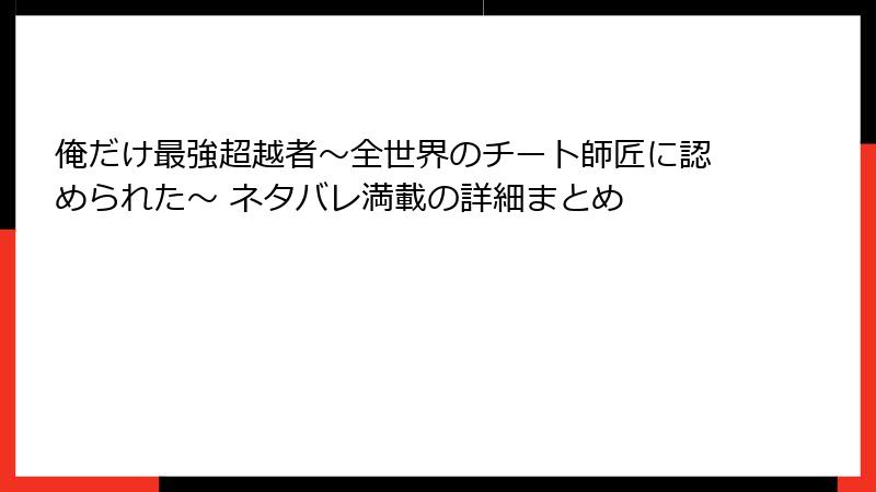 俺だけ最強超越者～全世界のチート師匠に認められた～ ネタバレ満載の詳細まとめ