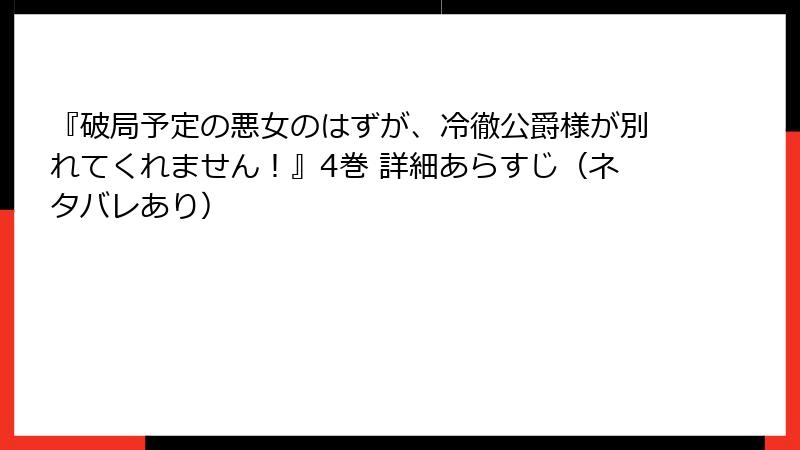 『破局予定の悪女のはずが、冷徹公爵様が別れてくれません！』4巻 詳細あらすじ（ネタバレあり）