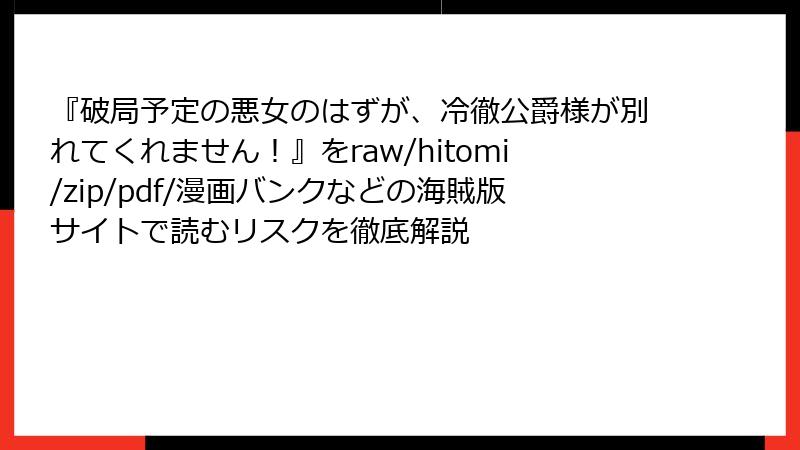 『破局予定の悪女のはずが、冷徹公爵様が別れてくれません！』をraw/hitomi/zip/pdf/漫画バンクなどの海賊版サイトで読むリスクを徹底解説