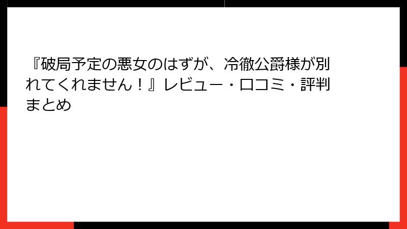 『破局予定の悪女のはずが、冷徹公爵様が別れてくれません！』レビュー・口コミ・評判まとめ