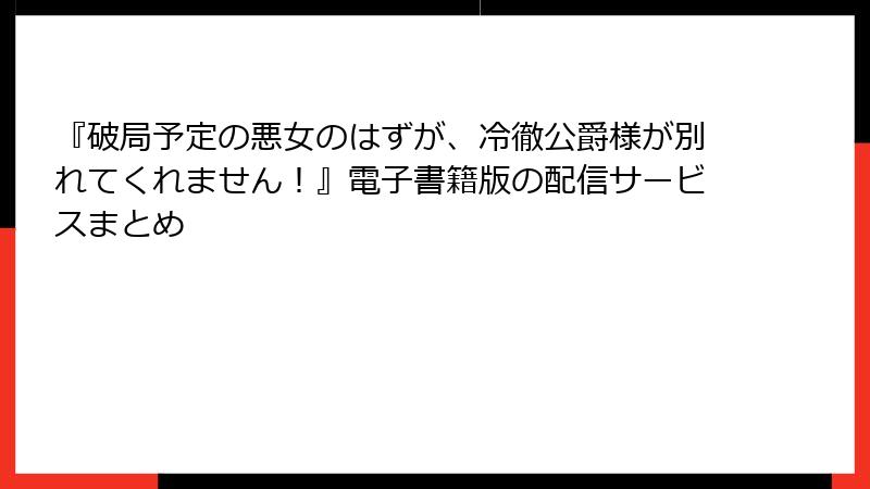 『破局予定の悪女のはずが、冷徹公爵様が別れてくれません！』電子書籍版の配信サービスまとめ