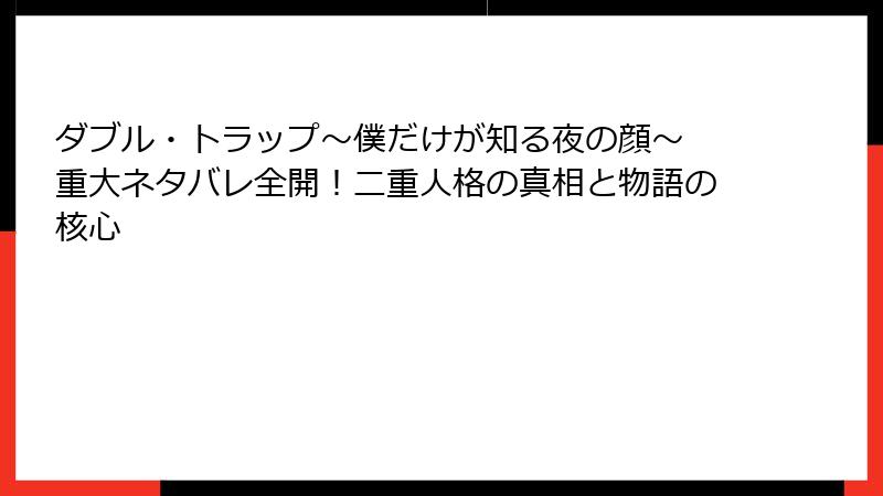 ダブル・トラップ〜僕だけが知る夜の顔〜 重大ネタバレ全開！二重人格の真相と物語の核心