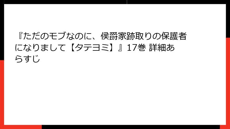 『ただのモブなのに、侯爵家跡取りの保護者になりまして【タテヨミ】』17巻 詳細あらすじ