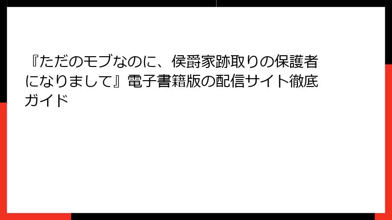 『ただのモブなのに、侯爵家跡取りの保護者になりまして』電子書籍版の配信サイト徹底ガイド