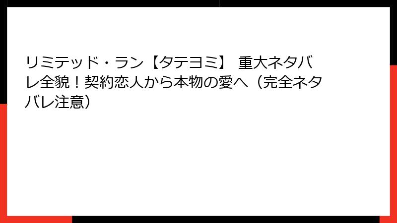 リミテッド・ラン【タテヨミ】 重大ネタバレ全貌！契約恋人から本物の愛へ（完全ネタバレ注意）