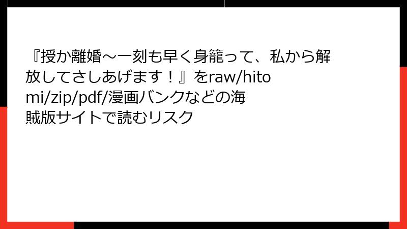 『授か離婚～一刻も早く身籠って、私から解放してさしあげます！』をraw/hitomi/zip/pdf/漫画バンクなどの海賊版サイトで読むリスク