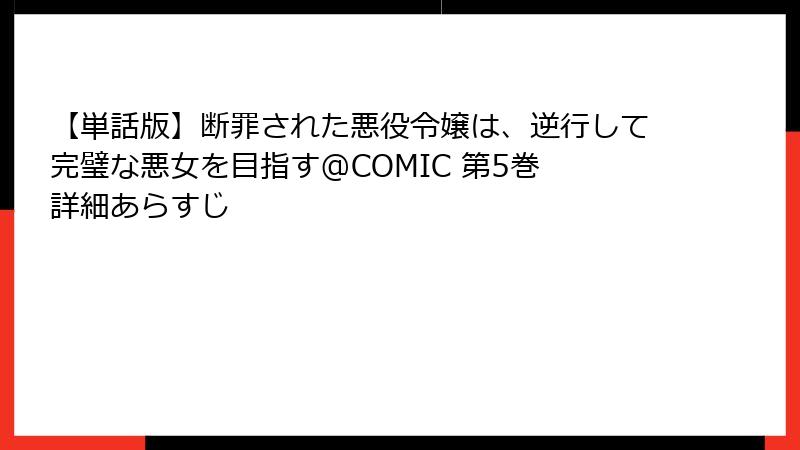 【単話版】断罪された悪役令嬢は、逆行して完璧な悪女を目指す@COMIC 第5巻 詳細あらすじ