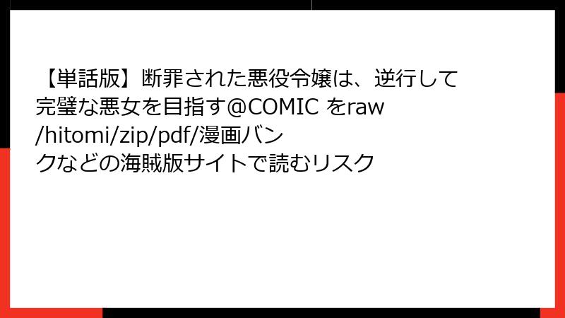 【単話版】断罪された悪役令嬢は、逆行して完璧な悪女を目指す@COMIC をraw/hitomi/zip/pdf/漫画バンクなどの海賊版サイトで読むリスク