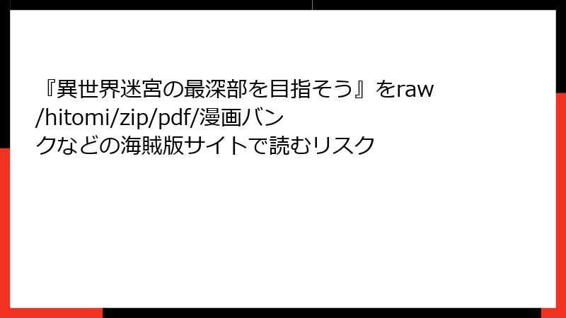 『異世界迷宮の最深部を目指そう』をraw/hitomi/zip/pdf/漫画バンクなどの海賊版サイトで読むリスク