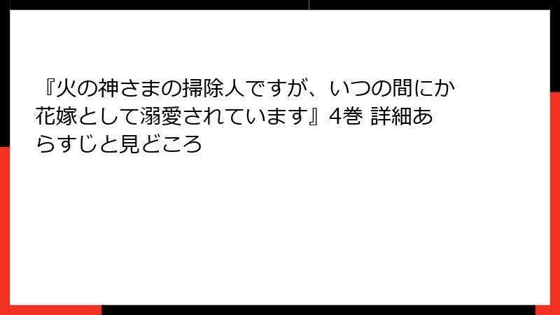 『火の神さまの掃除人ですが、いつの間にか花嫁として溺愛されています』4巻 詳細あらすじと見どころ