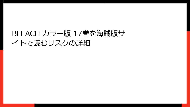 BLEACH カラー版 17巻を海賊版サイトで読むリスクの詳細