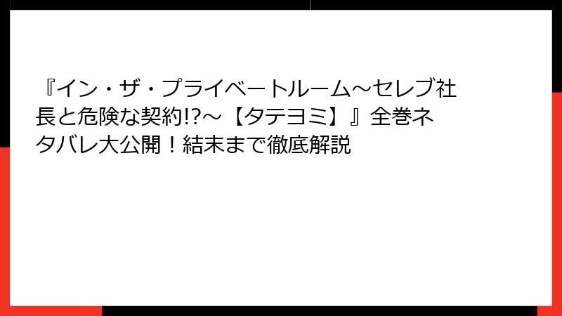『イン・ザ・プライベートルーム～セレブ社長と危険な契約!?～【タテヨミ】』全巻ネタバレ大公開！結末まで徹底解説