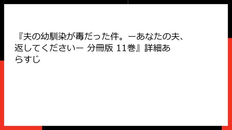 『夫の幼馴染が毒だった件。ーあなたの夫、返してくださいー 分冊版 11巻』詳細あらすじ