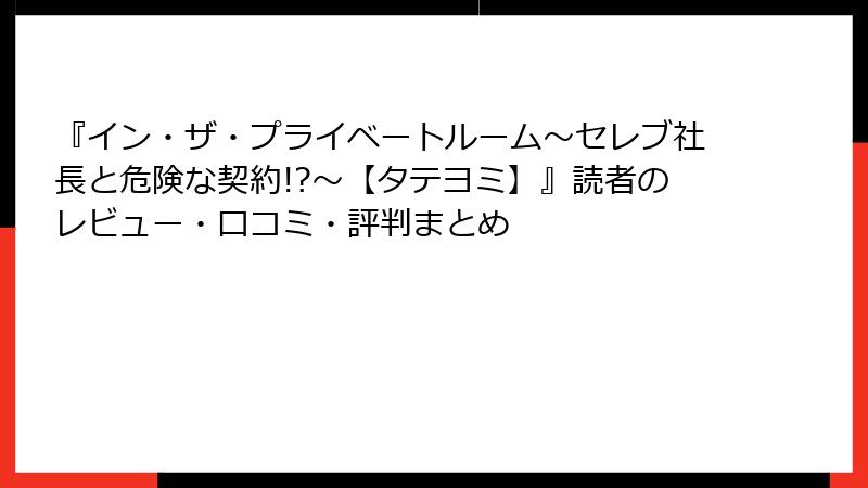 『イン・ザ・プライベートルーム～セレブ社長と危険な契約!?～【タテヨミ】』読者のレビュー・口コミ・評判まとめ