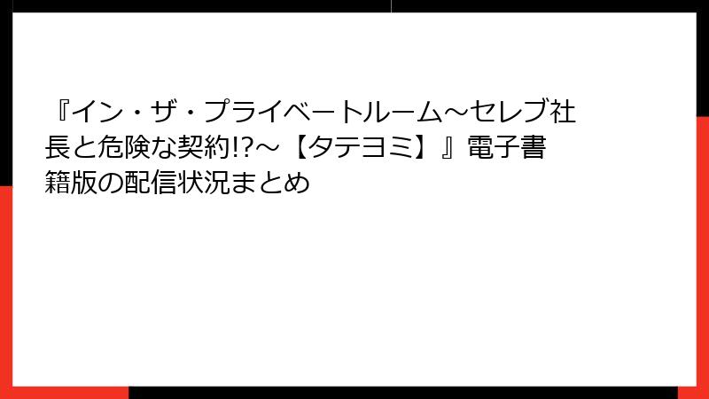 『イン・ザ・プライベートルーム～セレブ社長と危険な契約!?～【タテヨミ】』電子書籍版の配信状況まとめ