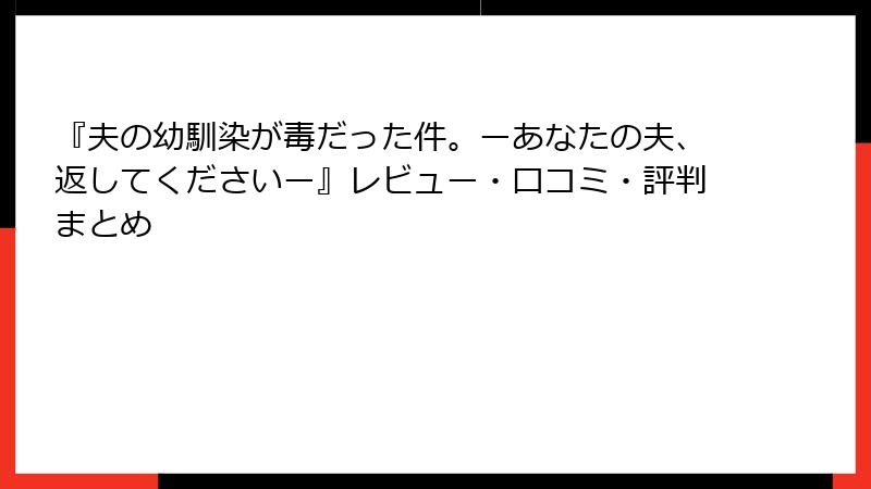 『夫の幼馴染が毒だった件。ーあなたの夫、返してくださいー』レビュー・口コミ・評判まとめ