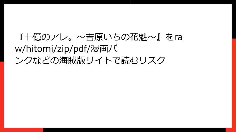 『十億のアレ。～吉原いちの花魁～』をraw/hitomi/zip/pdf/漫画バンクなどの海賊版サイトで読むリスク