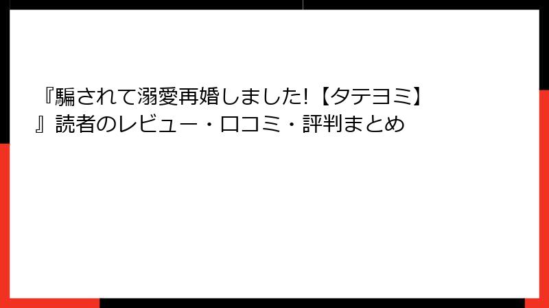 『騙されて溺愛再婚しました!【タテヨミ】』読者のレビュー・口コミ・評判まとめ