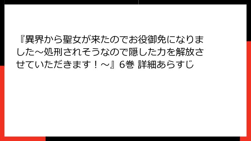 『異界から聖女が来たのでお役御免になりました～処刑されそうなので隠した力を解放させていただきます！～』6巻 詳細あらすじ