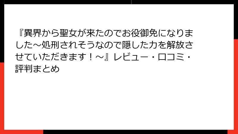 『異界から聖女が来たのでお役御免になりました～処刑されそうなので隠した力を解放させていただきます！～』レビュー・口コミ・評判まとめ