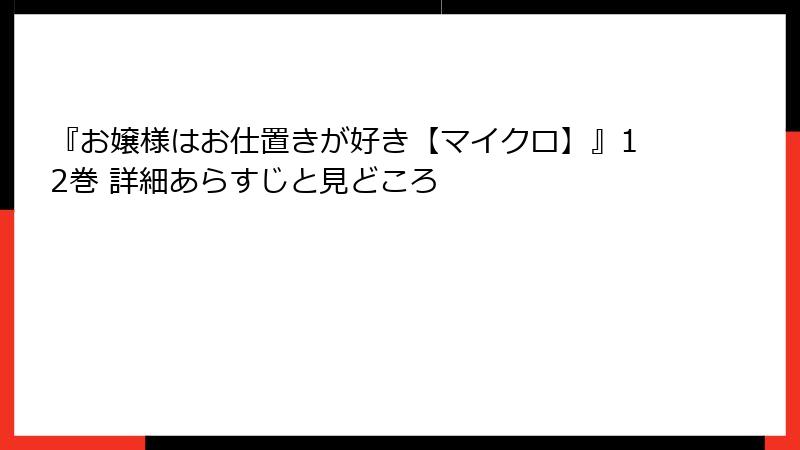 『お嬢様はお仕置きが好き【マイクロ】』12巻 詳細あらすじと見どころ
