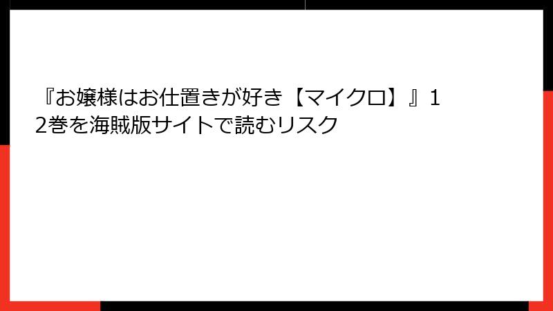 『お嬢様はお仕置きが好き【マイクロ】』12巻を海賊版サイトで読むリスク