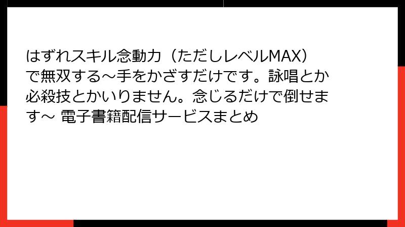 はずれスキル念動力（ただしレベルMAX）で無双する～手をかざすだけです。詠唱とか必殺技とかいりません。念じるだけで倒せます～ 電子書籍配信サービスまとめ