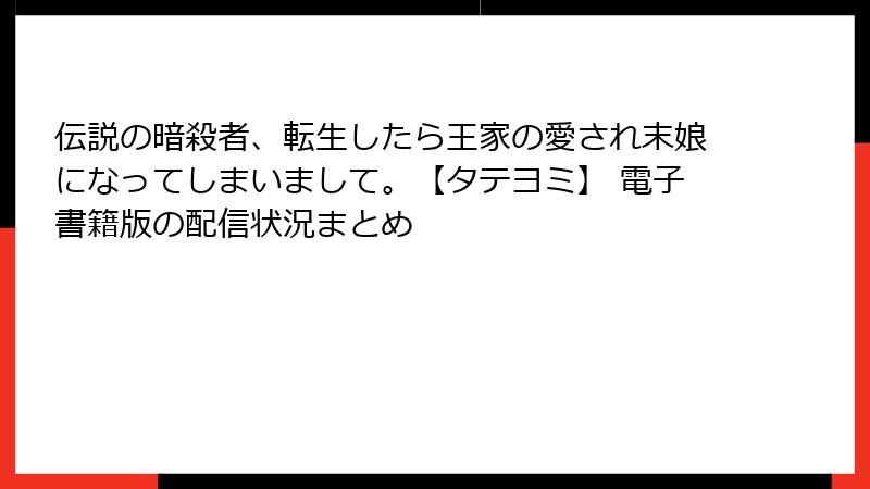 伝説の暗殺者、転生したら王家の愛され末娘になってしまいまして。【タテヨミ】 電子書籍版の配信状況まとめ