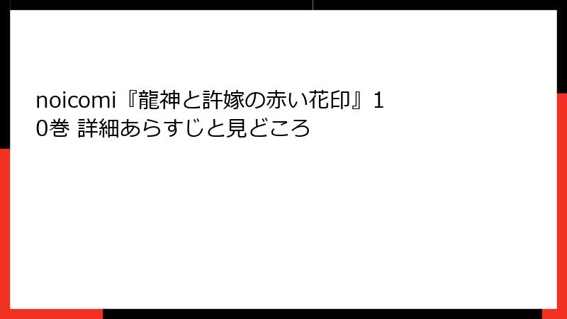 noicomi『龍神と許嫁の赤い花印』10巻 詳細あらすじと見どころ
