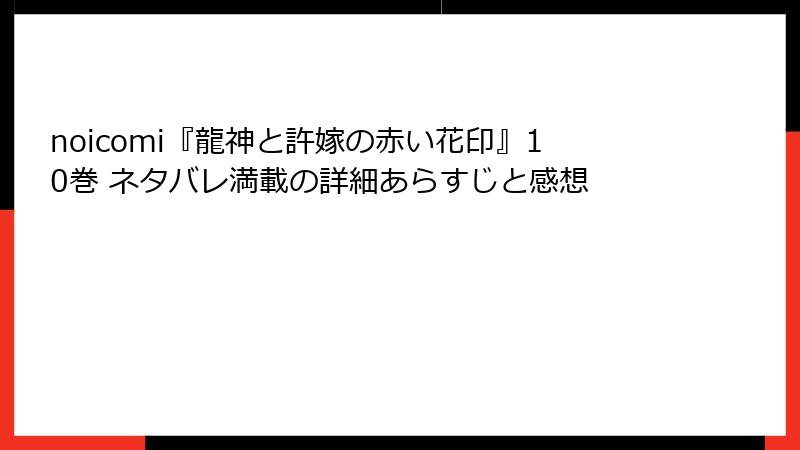 noicomi『龍神と許嫁の赤い花印』10巻 ネタバレ満載の詳細あらすじと感想