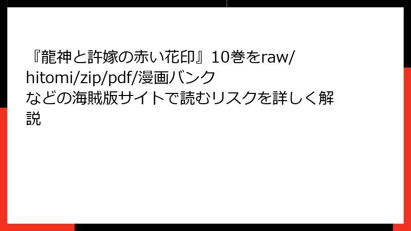 『龍神と許嫁の赤い花印』10巻をraw/hitomi/zip/pdf/漫画バンクなどの海賊版サイトで読むリスクを詳しく解説