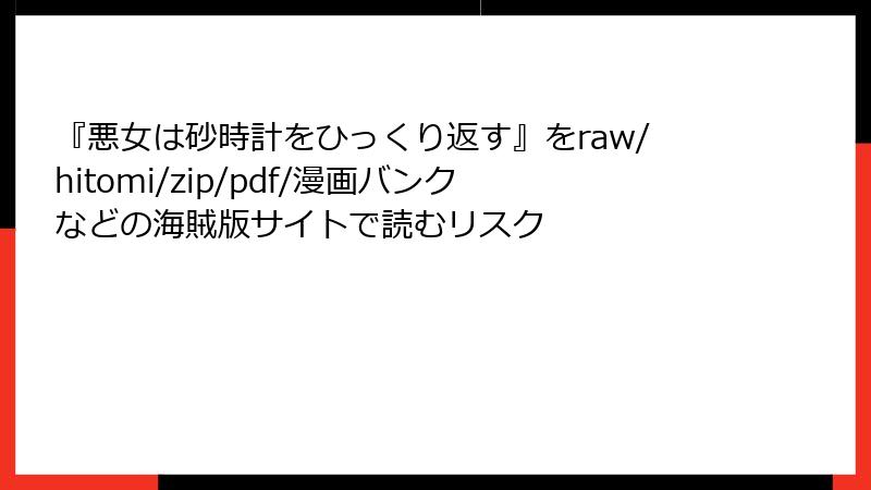 『悪女は砂時計をひっくり返す』をraw/hitomi/zip/pdf/漫画バンクなどの海賊版サイトで読むリスク