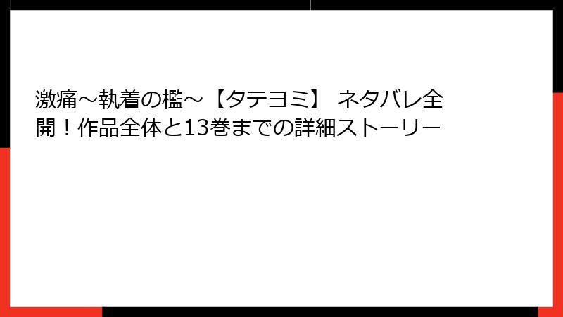 激痛～執着の檻～【タテヨミ】 ネタバレ全開！作品全体と13巻までの詳細ストーリー