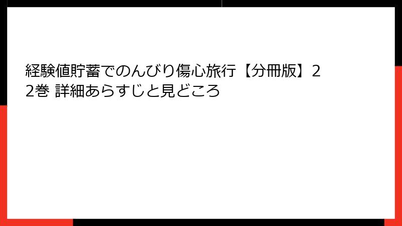 経験値貯蓄でのんびり傷心旅行【分冊版】22巻 詳細あらすじと見どころ