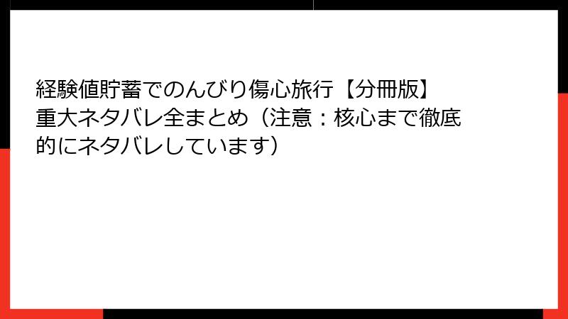 経験値貯蓄でのんびり傷心旅行【分冊版】 重大ネタバレ全まとめ（注意：核心まで徹底的にネタバレしています）