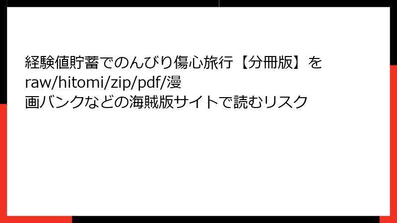 経験値貯蓄でのんびり傷心旅行【分冊版】をraw/hitomi/zip/pdf/漫画バンクなどの海賊版サイトで読むリスク