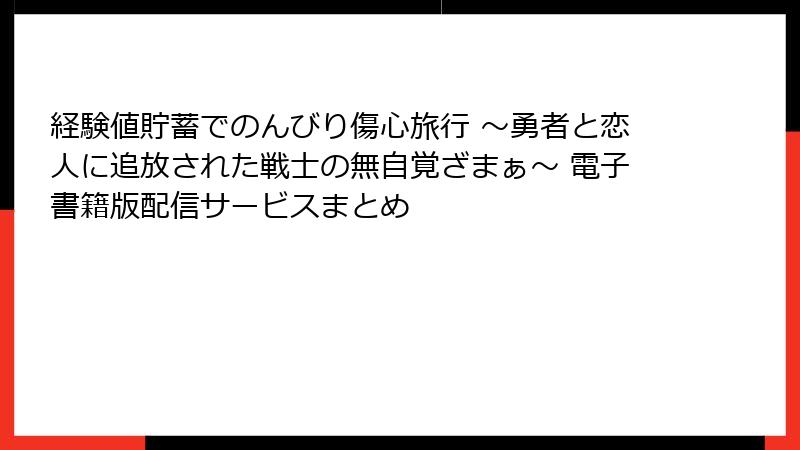 経験値貯蓄でのんびり傷心旅行 ～勇者と恋人に追放された戦士の無自覚ざまぁ～ 電子書籍版配信サービスまとめ